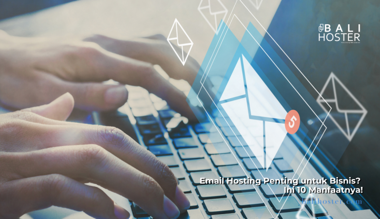 Mengapa Email Hosting Penting untuk Bisnis? Ini 10 Manfaatnya!
